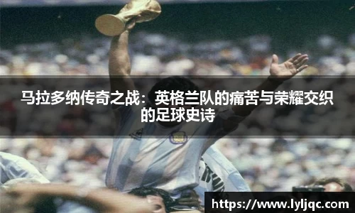 马拉多纳传奇之战：英格兰队的痛苦与荣耀交织的足球史诗